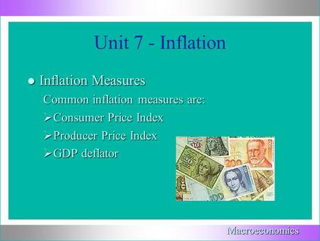 Unit 7 - Inflation l Inflation Measures Common inflation measures are:  Consumer Price Index  Producer Price Index  GDP deflator Macroeconomics.