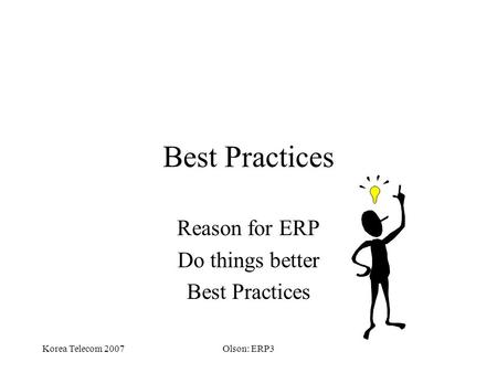 Korea Telecom 2007Olson: ERP3 Best Practices Reason for ERP Do things better Best Practices.
