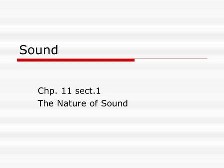 Sound Chp. 11 sect.1 The Nature of Sound. Sound  Sect. 1 The Nature of Sound slides 3-34  Sect. 2 Properties of Sound slides 35-56slides 35-56  Sect.