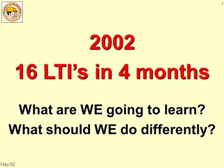 May/02 1 2002 16 LTI’s in 4 months What are WE going to learn? What should WE do differently?