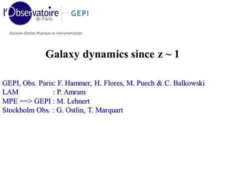 GEPI, Obs. Paris: F. Hammer, H. Flores, M. Puech & C. Balkowski LAM : P. Amram MPE ==> GEPI : M. Lehnert Stockholm Obs. : G. Ostlin, T. Marquart Galaxy.