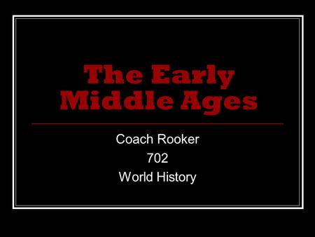 The Early Middle Ages Coach Rooker 702 World History.