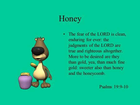 Honey The fear of the LORD is clean, enduring for ever: the judgments of the LORD are true and righteous altogether. More to be desired are they than.