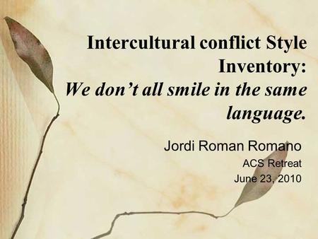 Intercultural conflict Style Inventory: We don’t all smile in the same language. Jordi Roman Romano ACS Retreat June 23, 2010.
