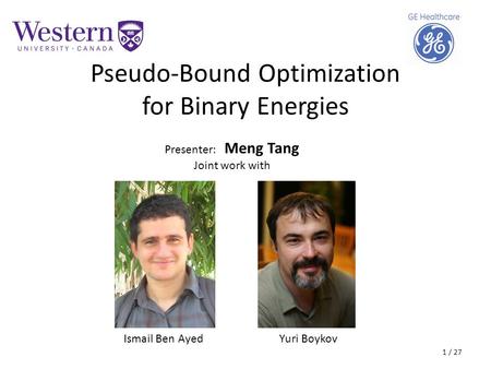 Pseudo-Bound Optimization for Binary Energies Presenter: Meng Tang Joint work with Ismail Ben AyedYuri Boykov 1 / 27.