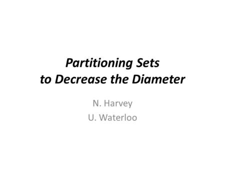 Partitioning Sets to Decrease the Diameter N. Harvey U. Waterloo TexPoint fonts used in EMF. Read the TexPoint manual before you delete this box.: A A.