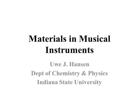 Materials in Musical Instruments Uwe J. Hansen Dept of Chemistry & Physics Indiana State University.