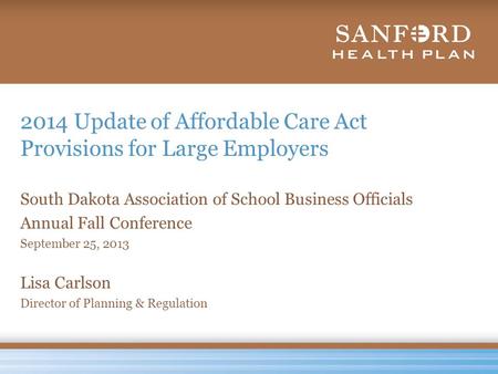 2014 Update of Affordable Care Act Provisions for Large Employers South Dakota Association of School Business Officials Annual Fall Conference September.
