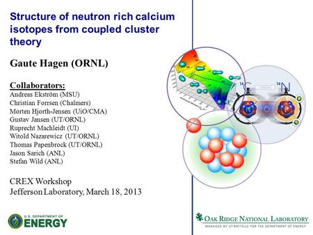 Structure of neutron rich calcium isotopes from coupled cluster theory Gaute Hagen (ORNL) Collaborators: Andreas Ekström (MSU) Christian Forrsen (Chalmers)