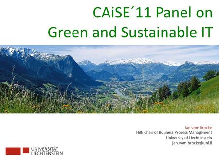 Jan vom Brocke Hilti Chair of Business Process Management University of Liechtenstein CAiSE´11 Panel on Green and Sustainable IT.