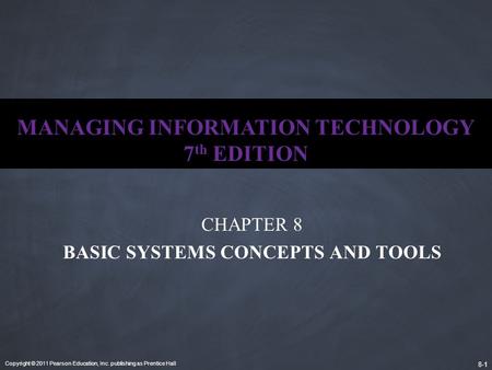 Copyright © 2011 Pearson Education, Inc. publishing as Prentice Hall 8-1 MANAGING INFORMATION TECHNOLOGY 7 th EDITION CHAPTER 8 BASIC SYSTEMS CONCEPTS.