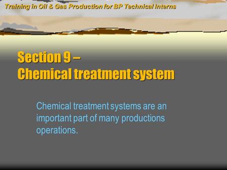 Training in Oil & Gas Production for BP Technical Interns Section 9 – Chemical treatment system Chemical treatment systems are an important part of many.
