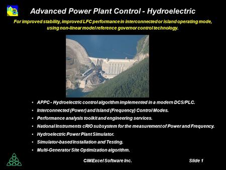 CIMExcel Software Inc. Slide 1 Advanced Power Plant Control - Hydroelectric For improved stability, improved LFC performance in interconnected or island.