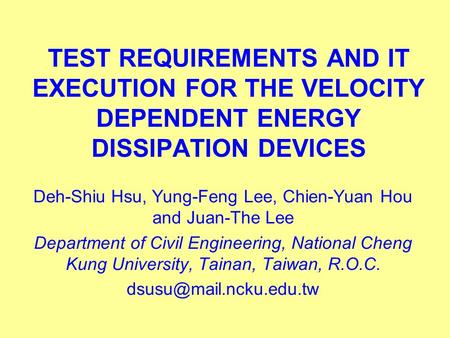TEST REQUIREMENTS AND IT EXECUTION FOR THE VELOCITY DEPENDENT ENERGY DISSIPATION DEVICES Deh-Shiu Hsu, Yung-Feng Lee, Chien-Yuan Hou and Juan-The Lee Department.
