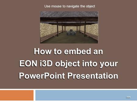 How to embed an EON i3D object into your PowerPoint Presentation How to embed an EON i3D object into your PowerPoint Presentation 2009 Use mouse to navigate.