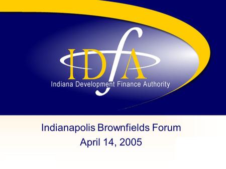 Www.in.gov/idfa Indianapolis Brownfields Forum April 14, 2005.