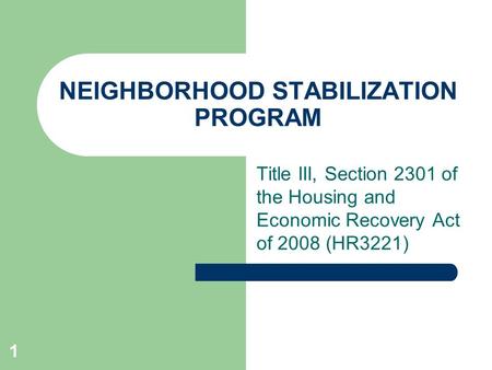 1 NEIGHBORHOOD STABILIZATION PROGRAM Title III, Section 2301 of the Housing and Economic Recovery Act of 2008 (HR3221)