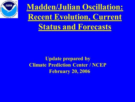 Madden/Julian Oscillation: Recent Evolution, Current Status and Forecasts Update prepared by Climate Prediction Center / NCEP February 20, 2006.