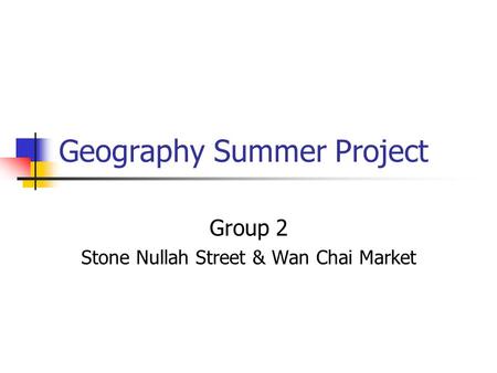 Geography Summer Project Group 2 Stone Nullah Street & Wan Chai Market.