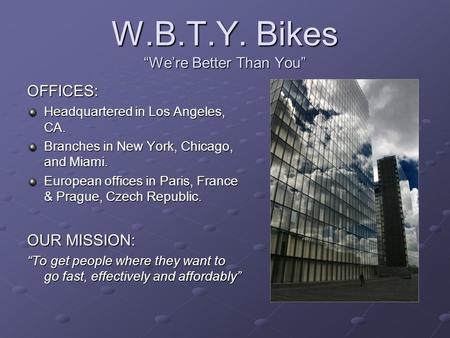 W.B.T.Y. Bikes “We’re Better Than You” OFFICES: Headquartered in Los Angeles, CA. Branches in New York, Chicago, and Miami. European offices in Paris,