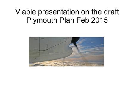 Viable presentation on the draft Plymouth Plan Feb 2015.