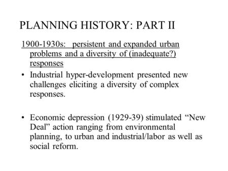 PLANNING HISTORY: PART II 1900-1930s: persistent and expanded urban problems and a diversity of (inadequate?) responses Industrial hyper-development presented.