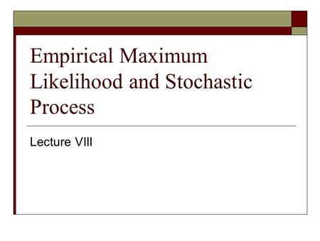 Empirical Maximum Likelihood and Stochastic Process Lecture VIII.
