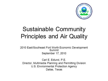 Sustainable Community Principles and Air Quality 2010 East/Southeast Fort Worth Economic Development Summit September 17, 2010 Carl E. Edlund, P.E. Director,