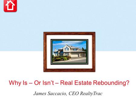 Why Is – Or Isn’t – Real Estate Rebounding? James Saccacio, CEO RealtyTrac.