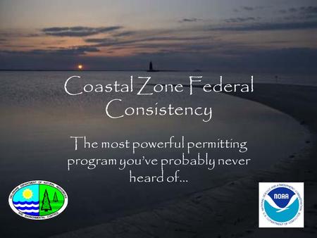 Coastal Zone Federal Consistency The most powerful permitting program you’ve probably never heard of…