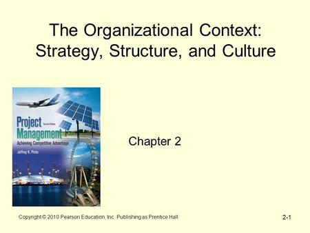 Copyright © 2010 Pearson Education, Inc. Publishing as Prentice Hall 2-1 The Organizational Context: Strategy, Structure, and Culture Chapter 2.