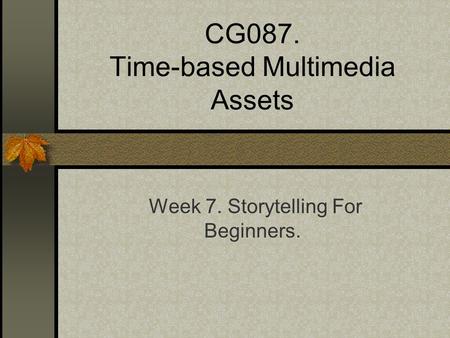 CG087. Time-based Multimedia Assets Week 7. Storytelling For Beginners.