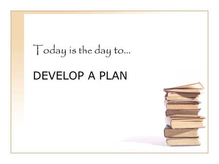Today is the day to… DEVELOP A PLAN. Where to go from here… “Focus your energy today on designing the next phase of your self-development plan…figure.