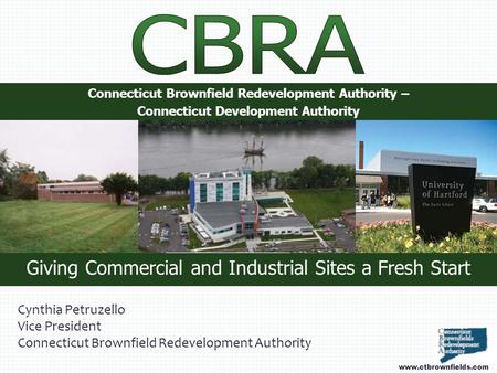 Connecticut Brownfield Redevelopment Authority – Connecticut Development Authority Cynthia Petruzello Vice President Connecticut Brownfield Redevelopment.