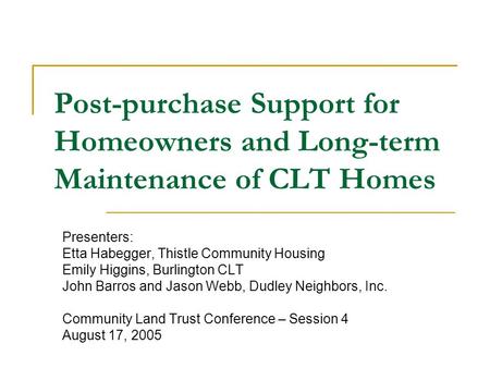 Post-purchase Support for Homeowners and Long-term Maintenance of CLT Homes Presenters: Etta Habegger, Thistle Community Housing Emily Higgins, Burlington.