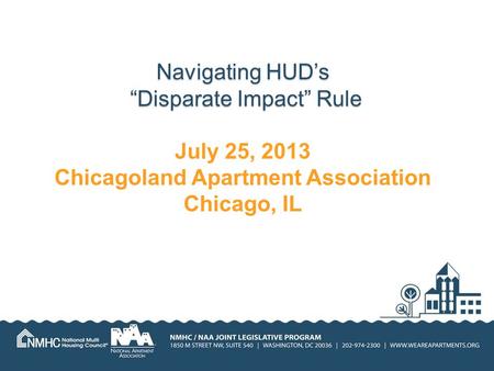 Navigating HUD’s “Disparate Impact” Rule Navigating HUD’s “Disparate Impact” Rule July 25, 2013 Chicagoland Apartment Association Chicago, IL.