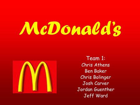 McDonald’s Team 1: Chris Athens Ben Baker Chris Bolinger Josh Carver