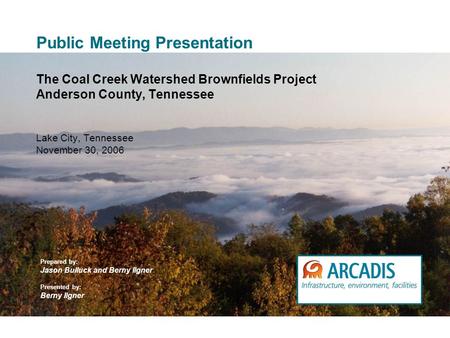 Public Meeting Presentation The Coal Creek Watershed Brownfields Project Anderson County, Tennessee Lake City, Tennessee November 30, 2006 Prepared by: