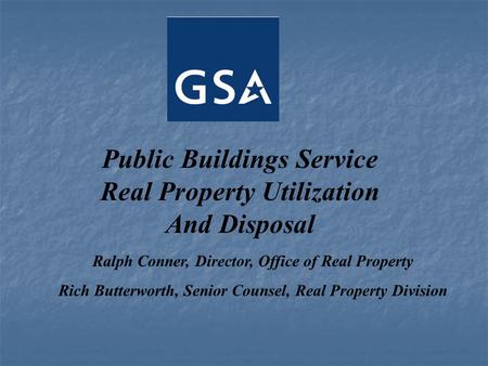 Public Buildings Service Real Property Utilization And Disposal Ralph Conner, Director, Office of Real Property Rich Butterworth, Senior Counsel, Real.