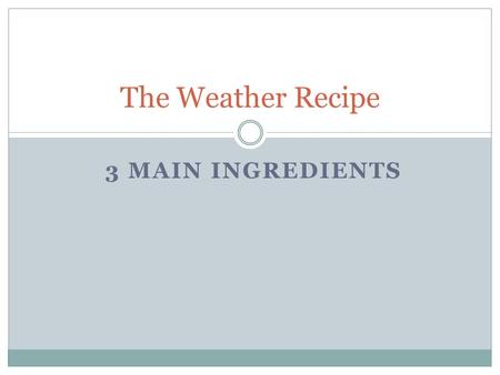 The Weather Recipe 3 MAIN INGREDIENTS.
