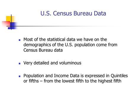 U.S. Census Bureau Data Most of the statistical data we have on the demographics of the U.S. population come from Census Bureau data Very detailed and.