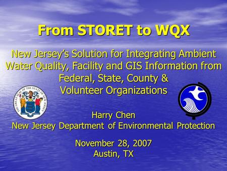 From STORET to WQX New Jersey’s Solution for Integrating Ambient Water Quality, Facility and GIS Information from Federal, State, County & Volunteer Organizations.
