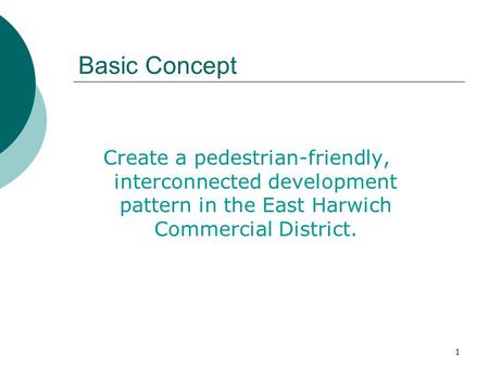 1 Basic Concept Create a pedestrian-friendly, interconnected development pattern in the East Harwich Commercial District.