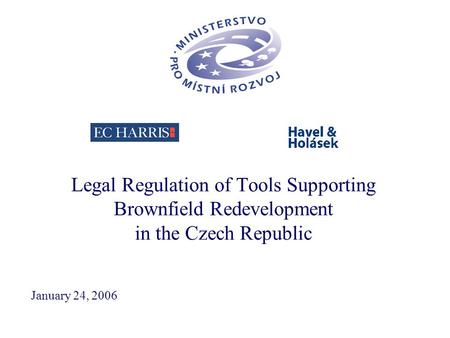 Legal Regulation of Tools Supporting Brownfield Redevelopment in the Czech Republic January 24, 2006.
