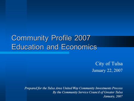 Community Profile 2007 Education and Economics City of Tulsa January 22, 2007 Prepared for the Tulsa Area United Way Community Investments Process By the.
