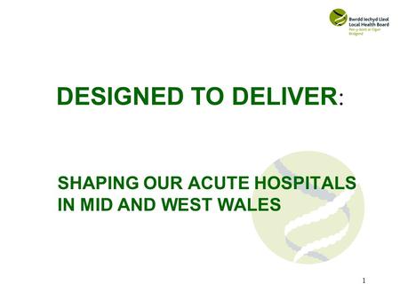 1 DESIGNED TO DELIVER : SHAPING OUR ACUTE HOSPITALS IN MID AND WEST WALES.
