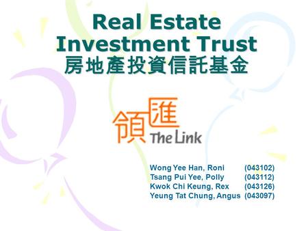Real Estate Investment Trust 房地產投資信託基金 Wong Yee Han, Roni (043102) Tsang Pui Yee, Polly (043112) Kwok Chi Keung, Rex (043126) Yeung Tat Chung, Angus (043097)