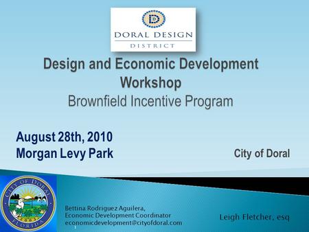 City of Doral August 28th, 2010 Morgan Levy Park 1 Bettina Rodriguez Aguilera, Economic Development Coordinator Leigh.