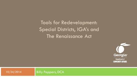 Tools for Redevelopment: Special Districts, IGA’s and The Renaissance Act Billy Peppers, DCA  10/24/2014.