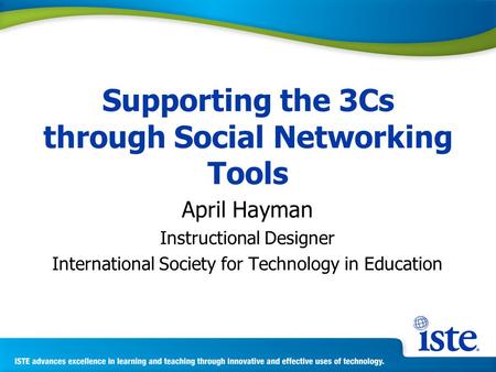 Supporting the 3Cs through Social Networking Tools April Hayman Instructional Designer International Society for Technology in Education.